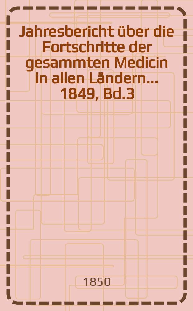 Jahresbericht über die Fortschritte der gesammten Medicin in allen Ländern ... 1849, Bd.3