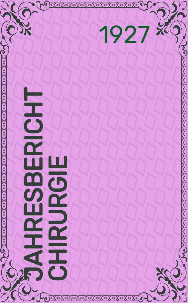 Jahresbericht Chirurgie : Bibliographisches Jahresregister des Zentralorgans für die gesamte Chirurgie und ihre Grenzgebiete Bericht über das Jahr ... Jg.31 : 1925
