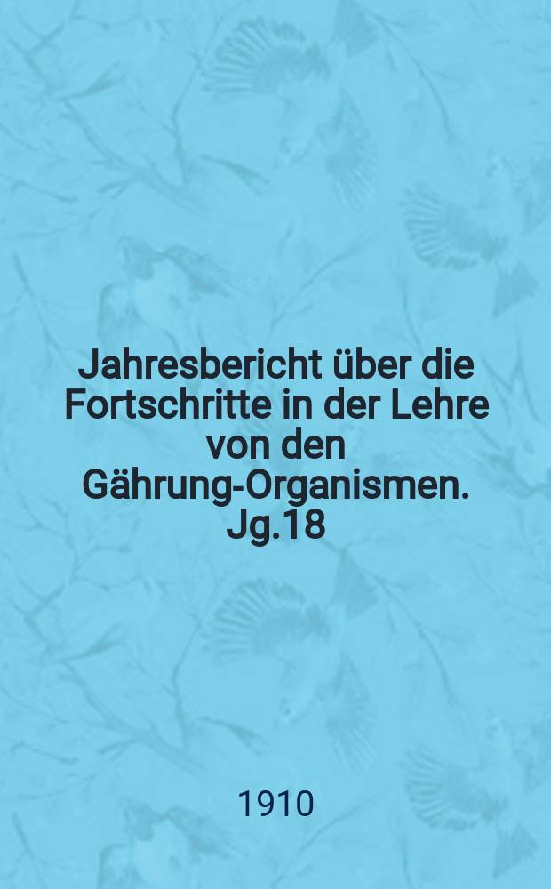 Jahresbericht über die Fortschritte in der Lehre von den Gährungs- Organismen. Jg.18 : 1907