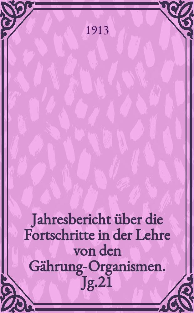 Jahresbericht &uuml;ber die Fortschritte in der Lehre von den G&auml;hrungs- Organismen. Jg.21 : 1910