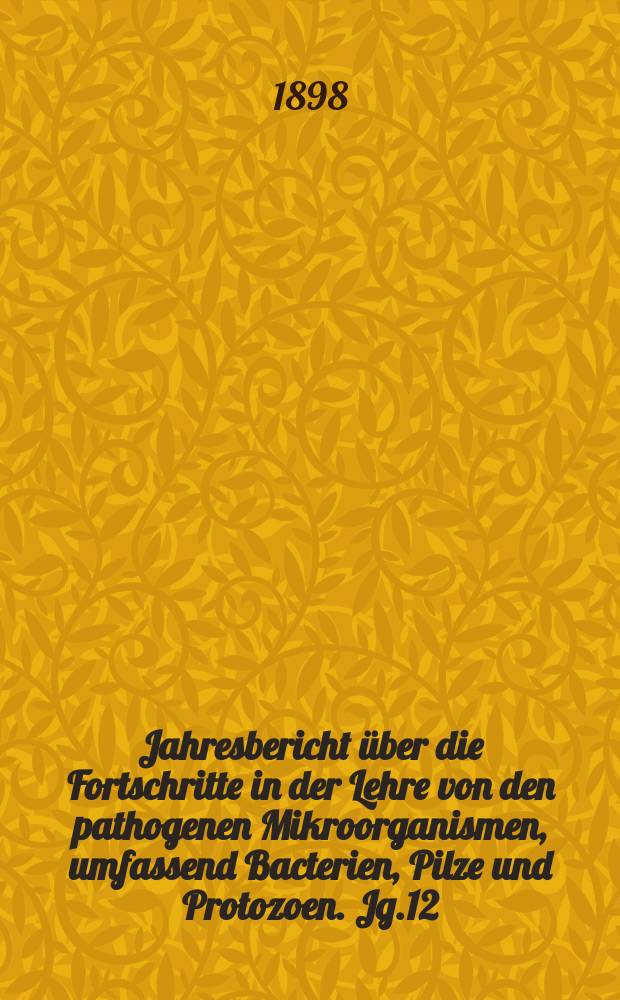 Jahresbericht über die Fortschritte in der Lehre von den pathogenen Mikroorganismen, umfassend Bacterien, Pilze und Protozoen. Jg.12 : 1896