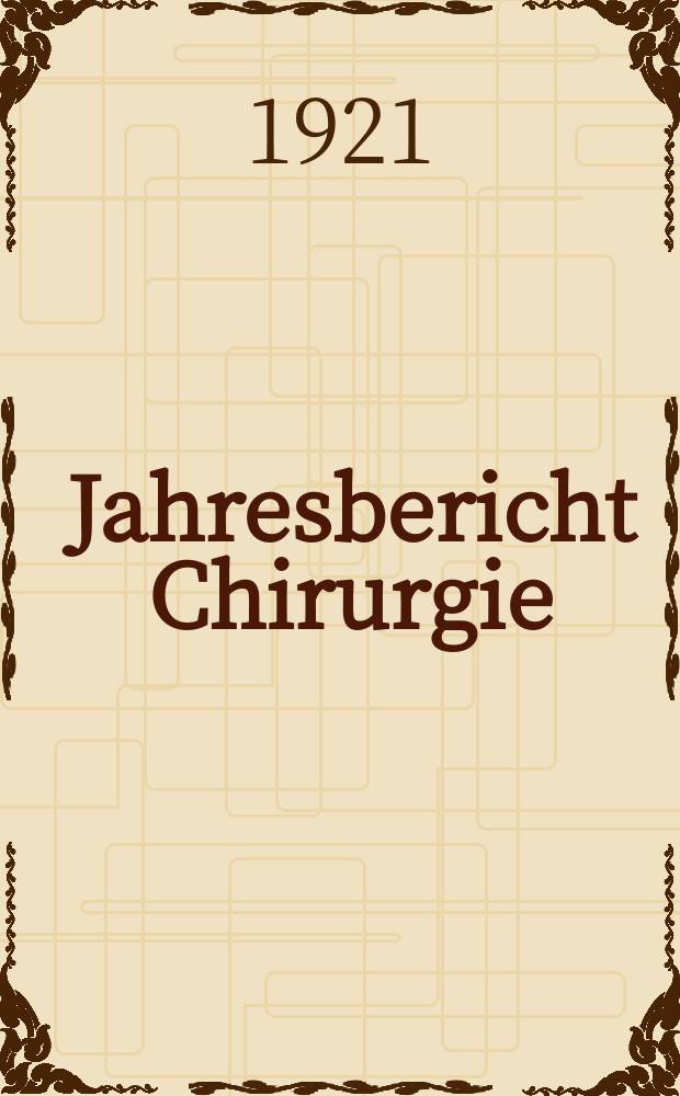 Jahresbericht Chirurgie : Bibliographisches Jahresregister des Zentralorgans für die gesamte Chirurgie und ihre Grenzgebiete Bericht über das Jahr ... Jg.23 : 1917
