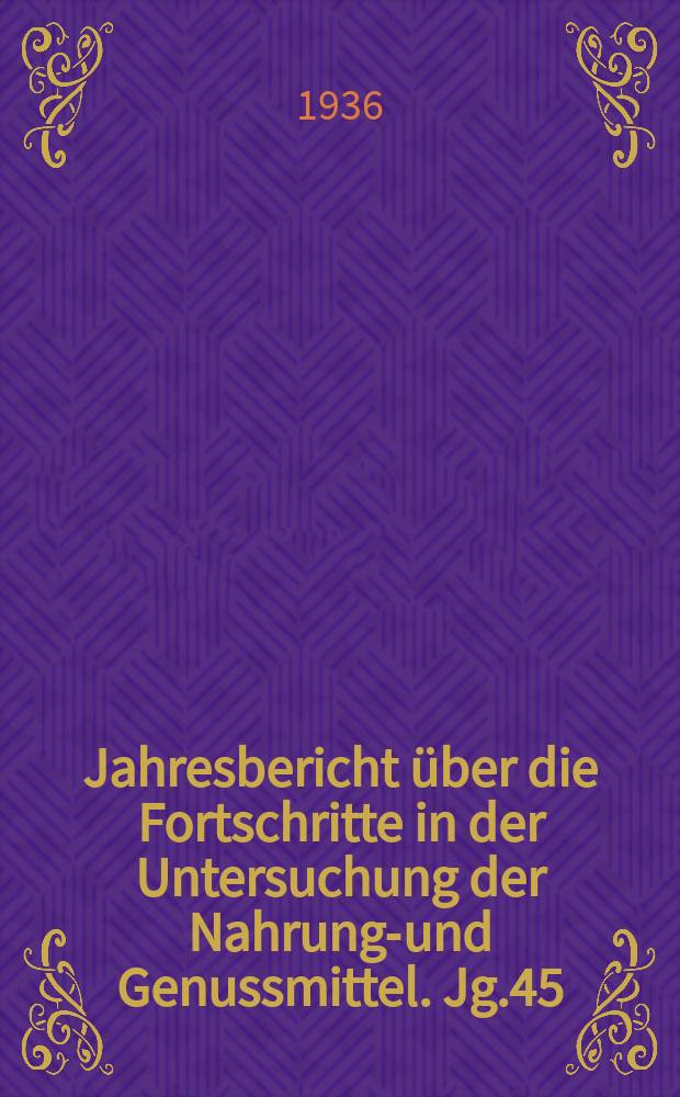 Jahresbericht über die Fortschritte in der Untersuchung der Nahrungs- und Genussmittel. Jg.45 : 1935