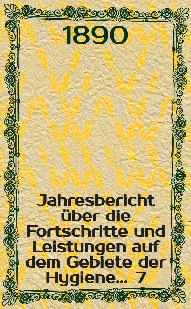 Jahresbericht über die Fortschritte und Leistungen auf dem Gebiete der Hygiene ... 7 : 1889