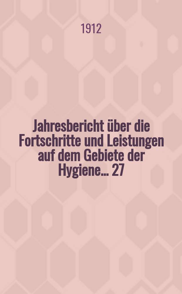Jahresbericht über die Fortschritte und Leistungen auf dem Gebiete der Hygiene ... 27/28 : 1909/1910