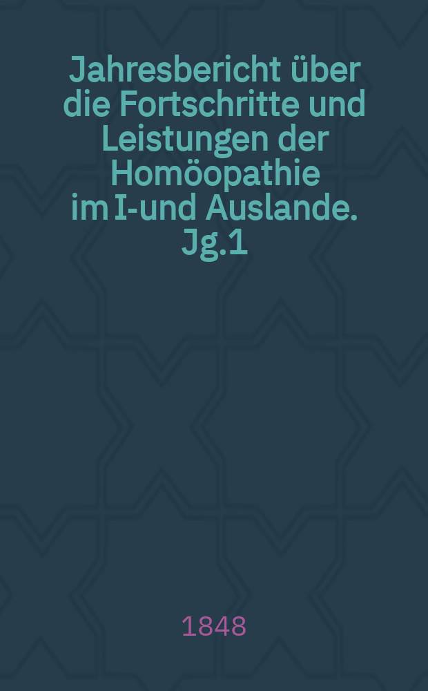 Jahresbericht über die Fortschritte und Leistungen der Homöopathie im In- und Auslande. Jg.1 : 1845/1846