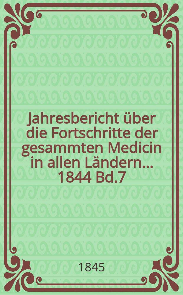 Jahresbericht über die Fortschritte der gesammten Medicin in allen Ländern ... 1844 Bd.7