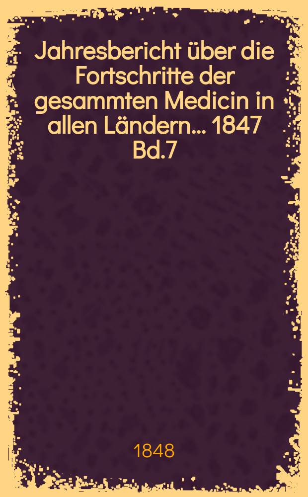 Jahresbericht über die Fortschritte der gesammten Medicin in allen Ländern ... 1847 Bd.7
