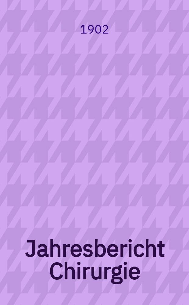Jahresbericht Chirurgie : Bibliographisches Jahresregister des Zentralorgans für die gesamte Chirurgie und ihre Grenzgebiete Bericht über das Jahr ... Jg.7 : 1901
