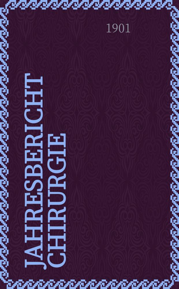 Jahresbericht Chirurgie : Bibliographisches Jahresregister des Zentralorgans für die gesamte Chirurgie und ihre Grenzgebiete Bericht über das Jahr ... Jg.6 : 1900