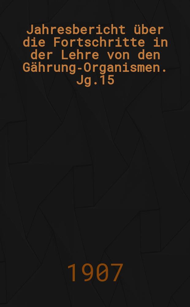 Jahresbericht über die Fortschritte in der Lehre von den Gährungs- Organismen. Jg.15 : 1904