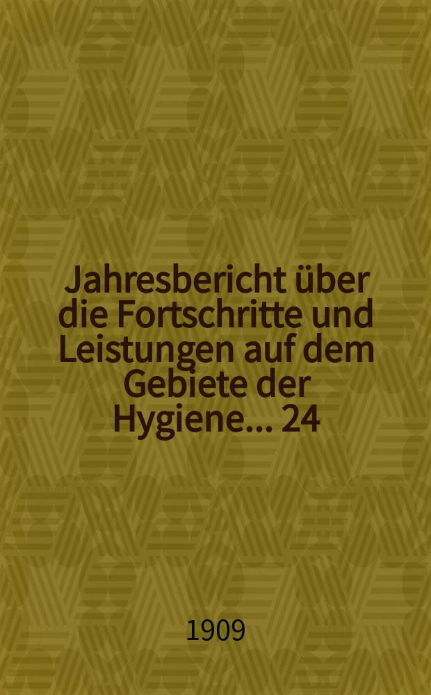 Jahresbericht über die Fortschritte und Leistungen auf dem Gebiete der Hygiene ... 24 : 1906