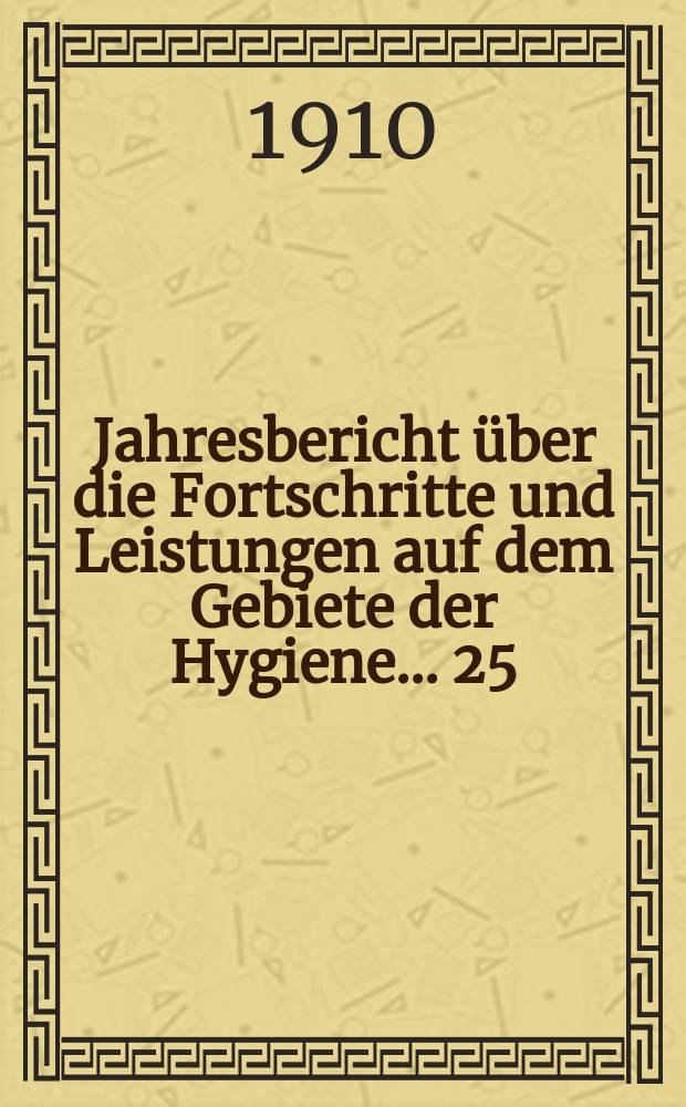 Jahresbericht über die Fortschritte und Leistungen auf dem Gebiete der Hygiene ... 25 : 1907