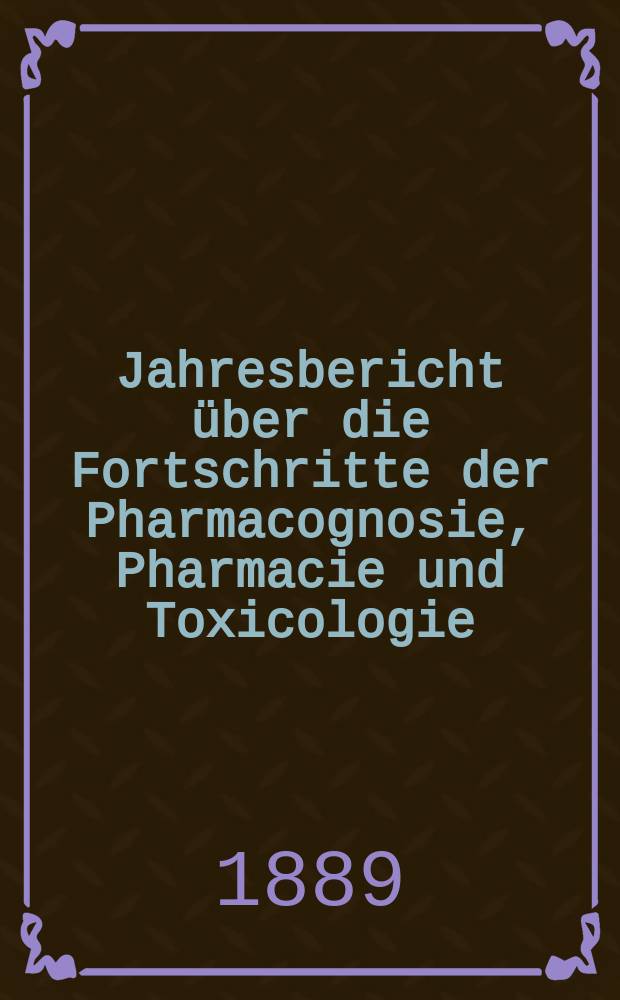 Jahresbericht über die Fortschritte der Pharmacognosie, Pharmacie und Toxicologie : Neue Folge des mit Ende 1865 abgeschlossenen Canstatt'schen pharmac. Jahresberichts. Jg.22(47) : 1887