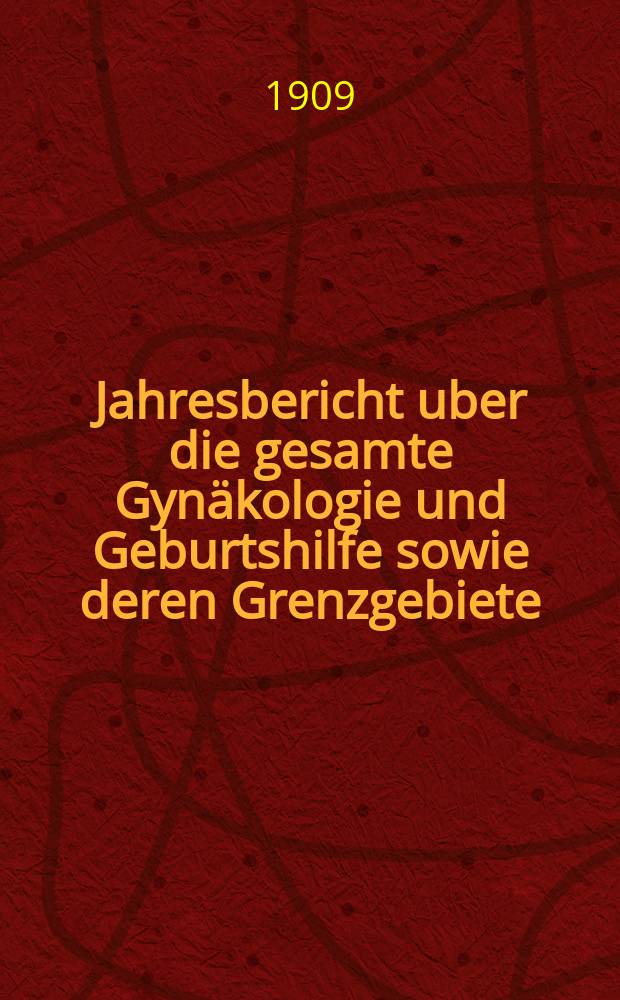 Jahresbericht uber die gesamte Gynäkologie und Geburtshilfe sowie deren Grenzgebiete : Fortsetzung des Jahresberichts über die Fortschritte auf dem Gebiete der Geburtshilfe und Gynäkologie und zugleich bibliographischen Jahresregister der Berichte über die gesamte Gynäkologie und Geburtshilfe sowie deren Grenzgebiete Bericht über das Jahr ... Jg.22 : 1908