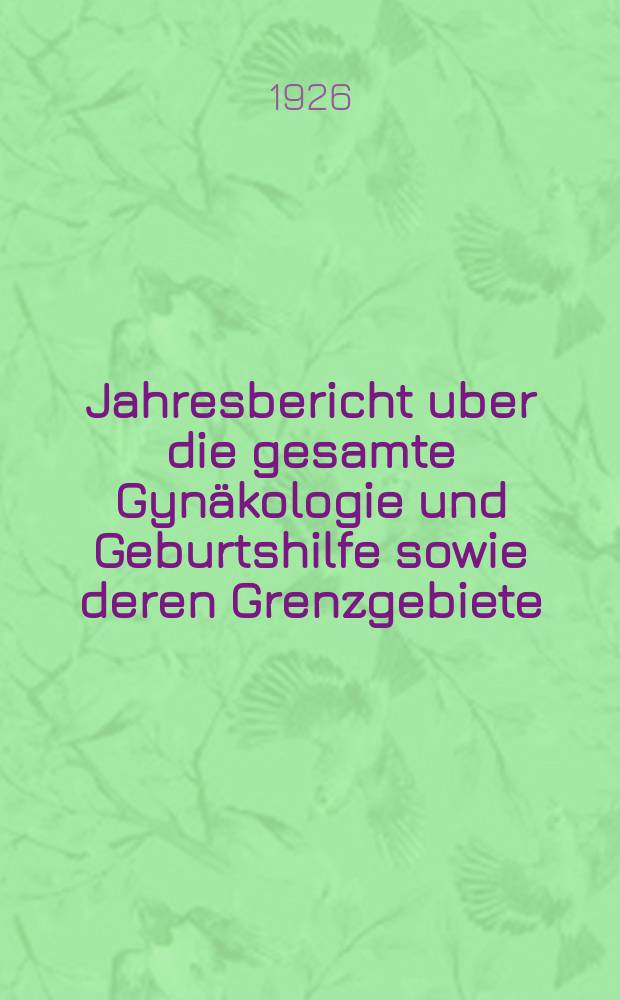 Jahresbericht uber die gesamte Gynäkologie und Geburtshilfe sowie deren Grenzgebiete : Fortsetzung des Jahresberichts über die Fortschritte auf dem Gebiete der Geburtshilfe und Gynäkologie und zugleich bibliographischen Jahresregister der Berichte über die gesamte Gynäkologie und Geburtshilfe sowie deren Grenzgebiete Bericht über das Jahr ... Jg.38 : 1924