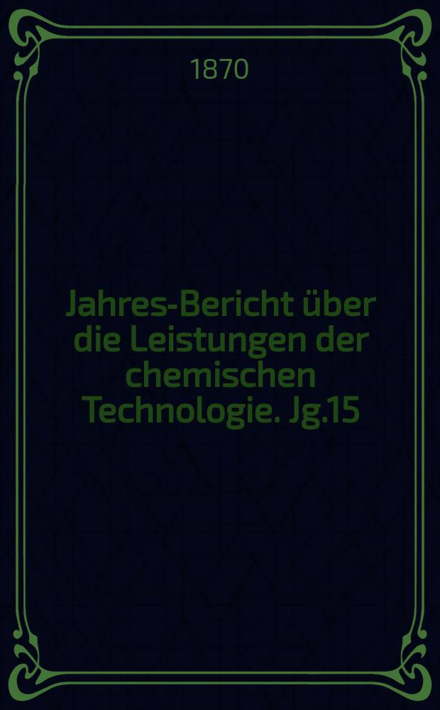 Jahres-Bericht über die Leistungen der chemischen Technologie. Jg.15 : 1869