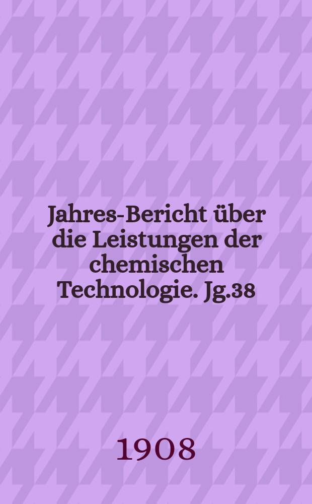 Jahres-Bericht &uuml;ber die Leistungen der chemischen Technologie. Jg.38(53) 1907, Abt.1