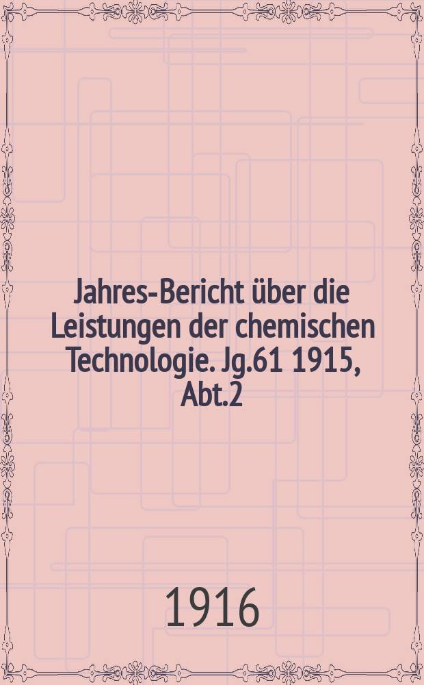Jahres-Bericht über die Leistungen der chemischen Technologie. Jg.61 1915, Abt.2