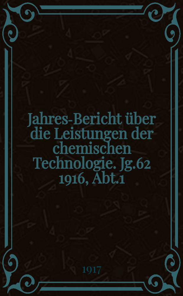 Jahres-Bericht über die Leistungen der chemischen Technologie. Jg.62 1916, Abt.1