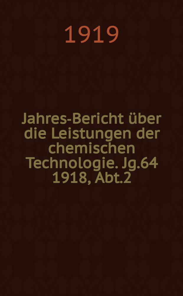 Jahres-Bericht über die Leistungen der chemischen Technologie. Jg.64 1918, Abt.2