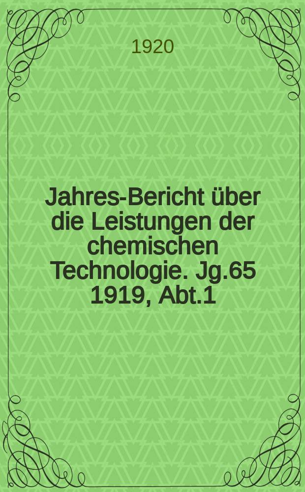 Jahres-Bericht über die Leistungen der chemischen Technologie. Jg.65 1919, Abt.1