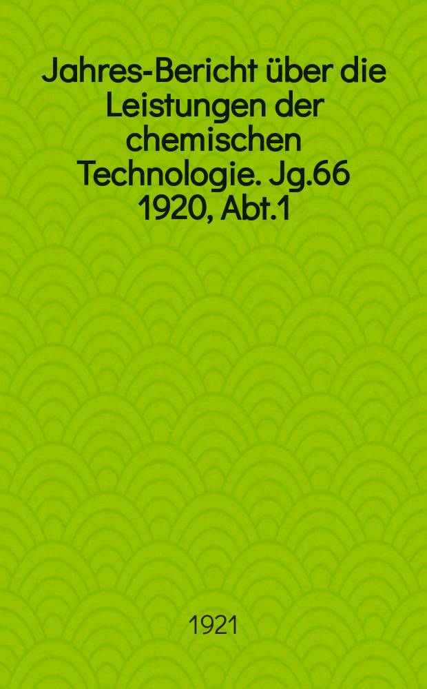 Jahres-Bericht über die Leistungen der chemischen Technologie. Jg.66 1920, Abt.1