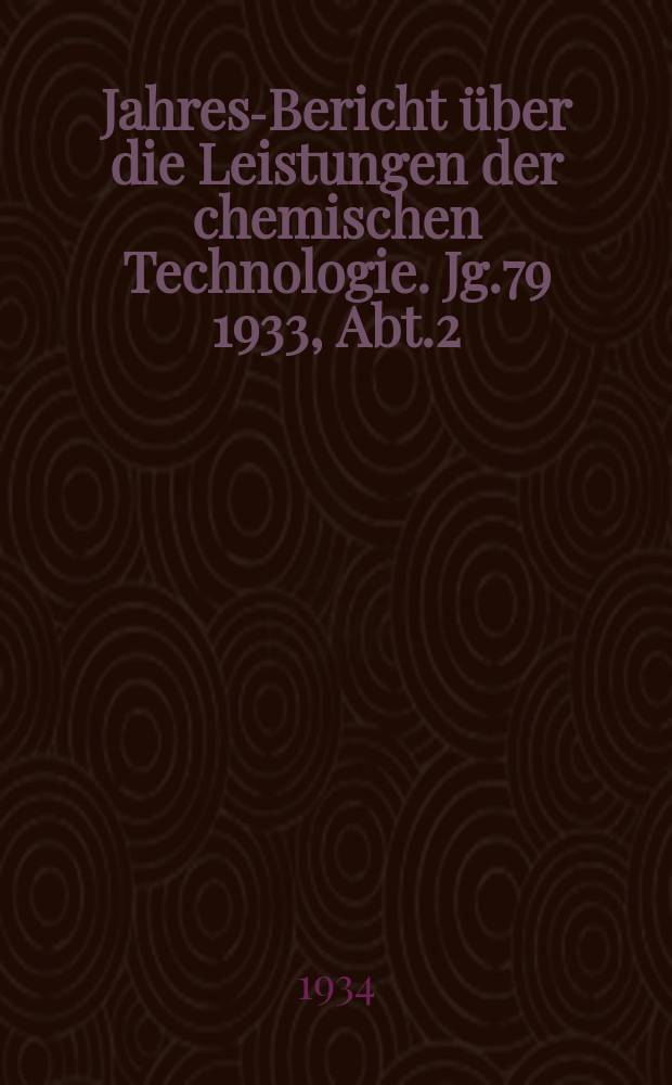 Jahres-Bericht über die Leistungen der chemischen Technologie. Jg.79 1933, Abt.2