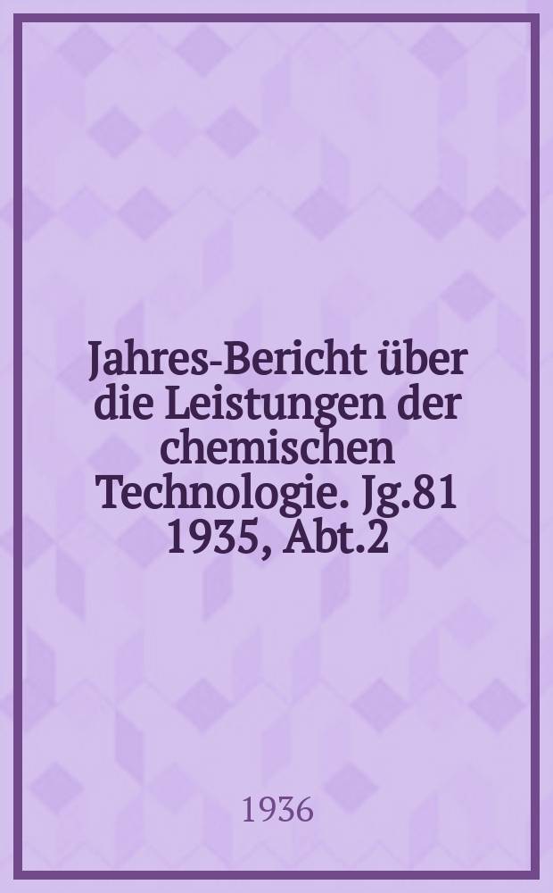 Jahres-Bericht über die Leistungen der chemischen Technologie. Jg.81 1935, Abt.2