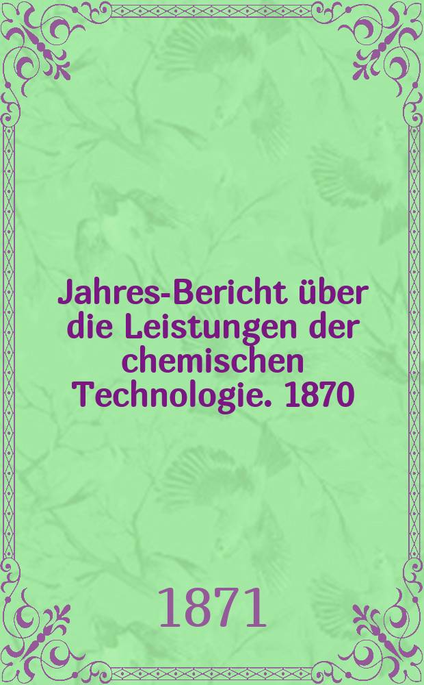 Jahres-Bericht über die Leistungen der chemischen Technologie. 1870