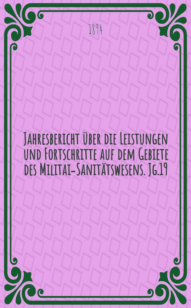 Jahresbericht über die Leistungen und Fortschritte auf dem Gebiete des Militair- Sanitätswesens. Jg.19 : 1893