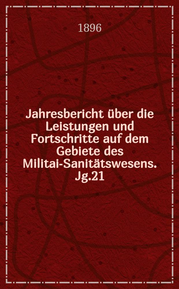 Jahresbericht über die Leistungen und Fortschritte auf dem Gebiete des Militair- Sanitätswesens. Jg.21 : 1895