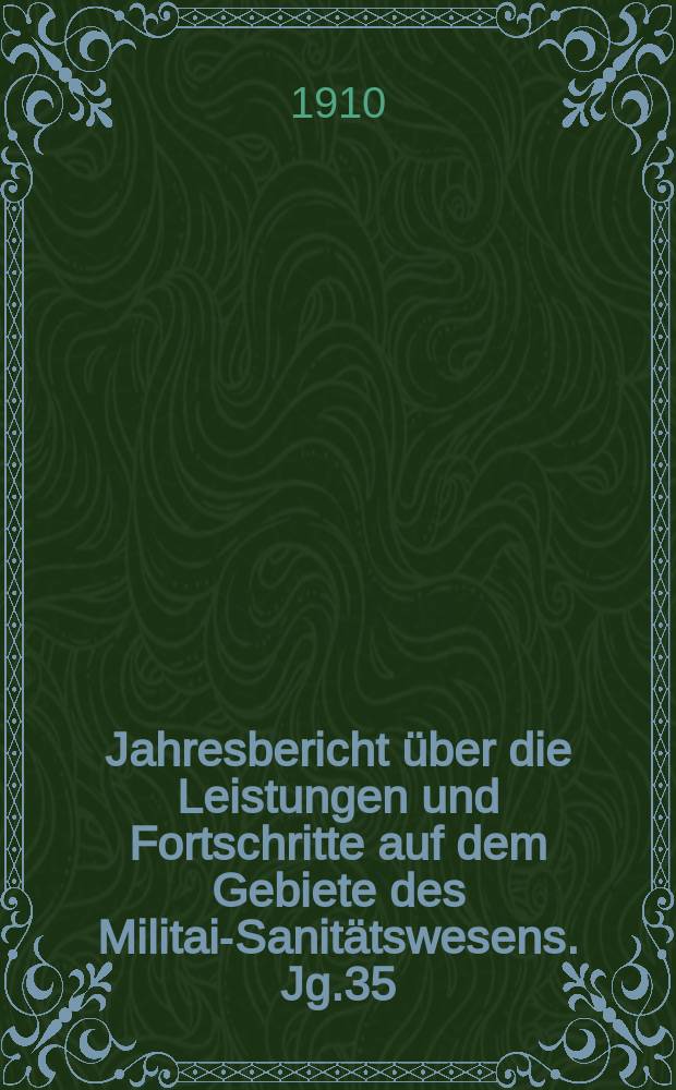 Jahresbericht über die Leistungen und Fortschritte auf dem Gebiete des Militair- Sanitätswesens. Jg.35 : 1909