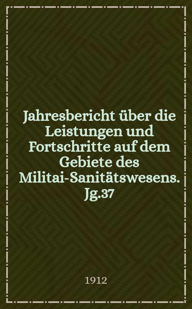Jahresbericht über die Leistungen und Fortschritte auf dem Gebiete des Militair- Sanitätswesens. Jg.37 : 1911