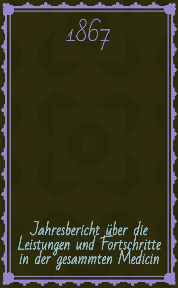 Jahresbericht &uuml;ber die Leistungen und Fortschritte in der gesammten Medicin : (Fortsetzung von Canstatt's Jahresbericht) ... : Bericht f&uuml;r das Jahr ..