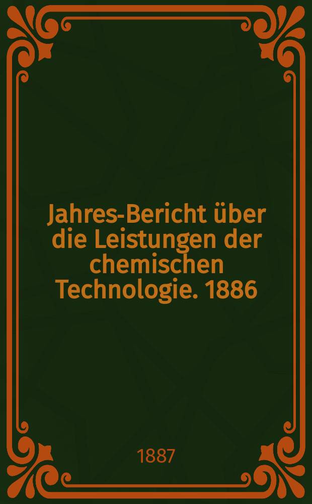 Jahres-Bericht über die Leistungen der chemischen Technologie. 1886