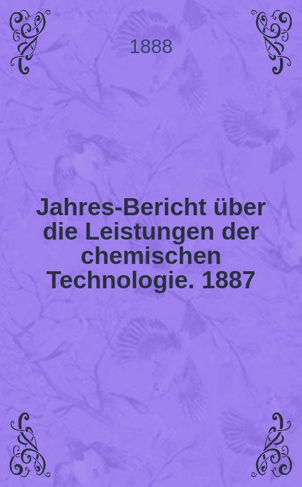 Jahres-Bericht über die Leistungen der chemischen Technologie. 1887