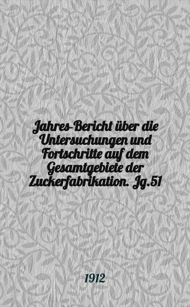 Jahres-Bericht über die Untersuchungen und Fortschritte auf dem Gesamtgebiete der Zuckerfabrikation. Jg.51 : 1911
