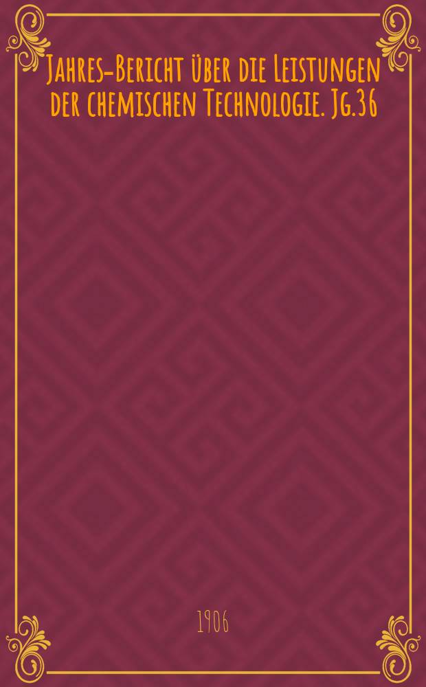 Jahres-Bericht über die Leistungen der chemischen Technologie. Jg.36(51) 1905, Abt.2