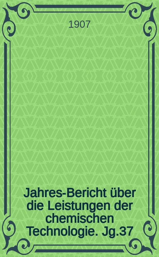 Jahres-Bericht über die Leistungen der chemischen Technologie. Jg.37(52) 1906, Abt.1