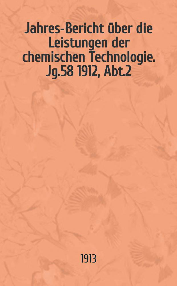 Jahres-Bericht über die Leistungen der chemischen Technologie. Jg.58 1912, Abt.2