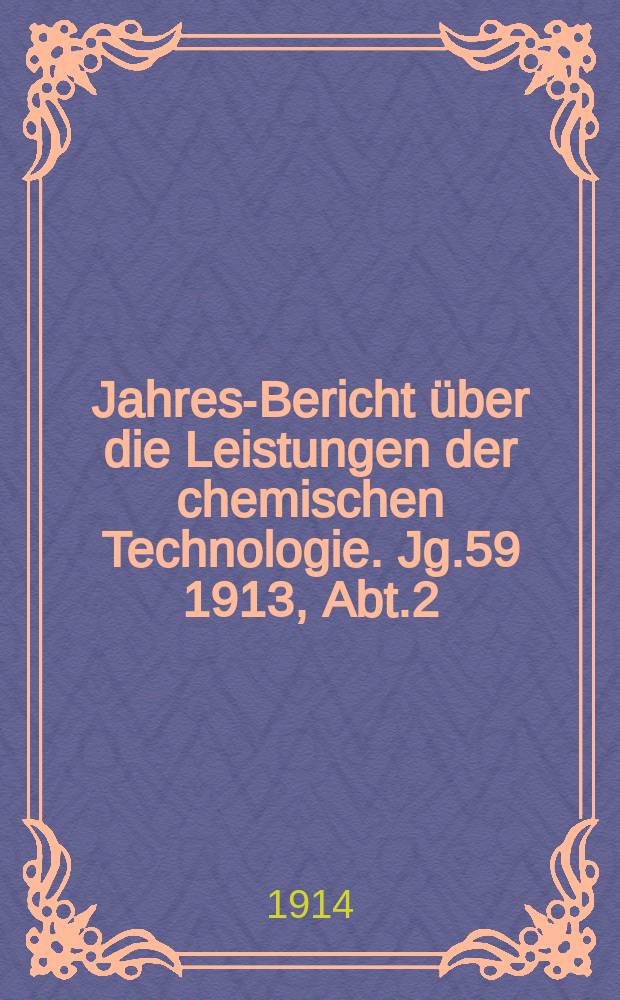 Jahres-Bericht &uuml;ber die Leistungen der chemischen Technologie. Jg.59 1913, Abt.2
