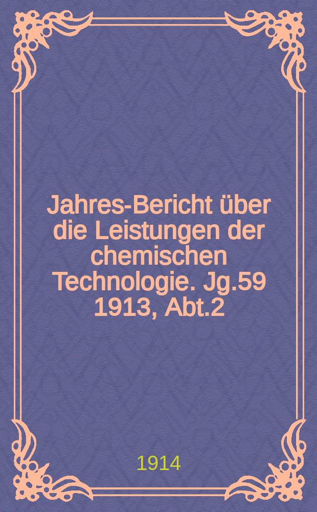 Jahres-Bericht über die Leistungen der chemischen Technologie. Jg.59 1913, Abt.2
