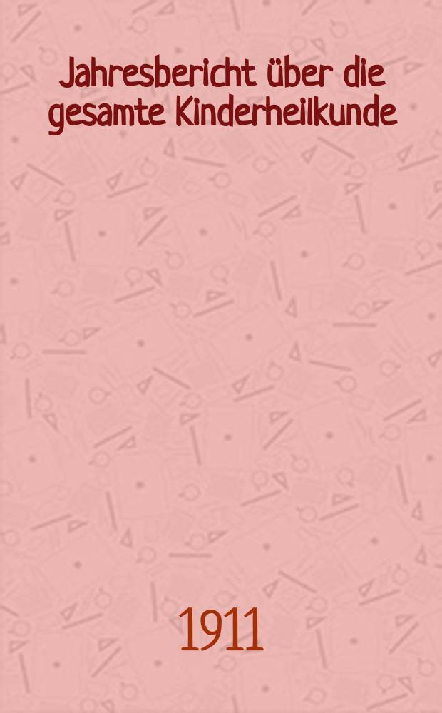 Jahresbericht über die gesamte Kinderheilkunde : Zugleich Fortsetzung der Bibliographie der gesamten Kinderheilkunde und Bibliographisches Jahresregister des Zentralblattes für die gesamte Kinderheilkunde