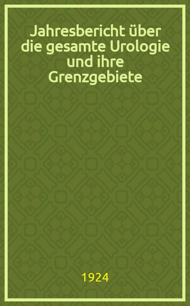 Jahresbericht über die gesamte Urologie und ihre Grenzgebiete : Zugleich bibliographisches Jahresregister der Zeitschrift für urologische Chirurgie und Fortsetzung des Urologischen Jahresberichtes. Bd.2 : Bericht über das Jahr 1922