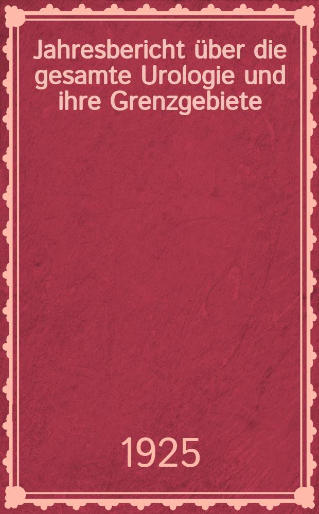 Jahresbericht &uuml;ber die gesamte Urologie und ihre Grenzgebiete : Zugleich bibliographisches Jahresregister der Zeitschrift f&uuml;r urologische Chirurgie und Fortsetzung des Urologischen Jahresberichtes. Bd.3 : Bericht &uuml;ber das Jahr 1923