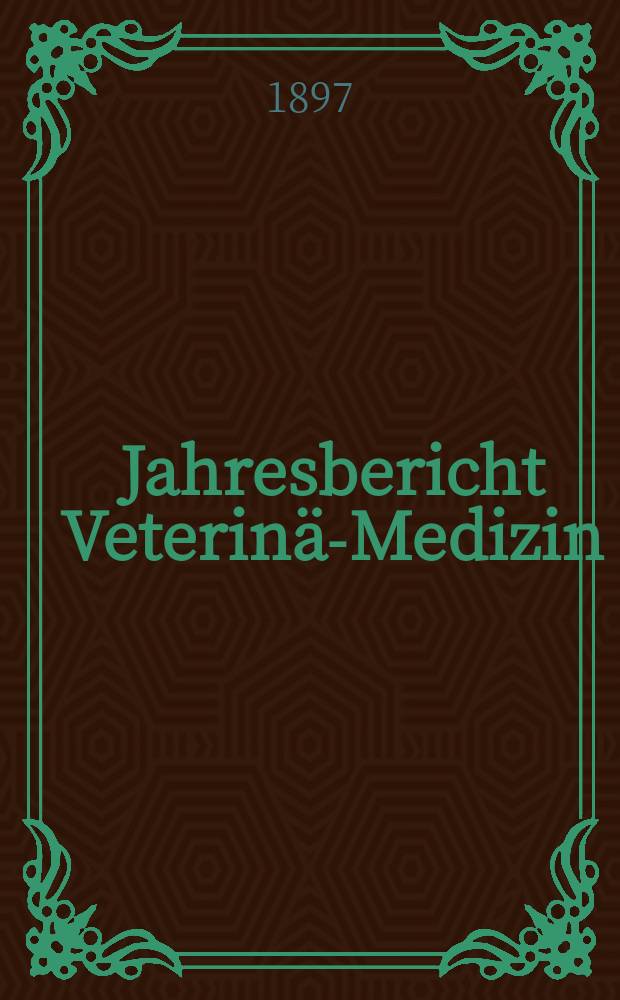 Jahresbericht Veterinär- Medizin : Zugleich Referatenteil zum Archiv für wissenschaftliche und praktische Tierheilkunde. Jg.16 : 1896