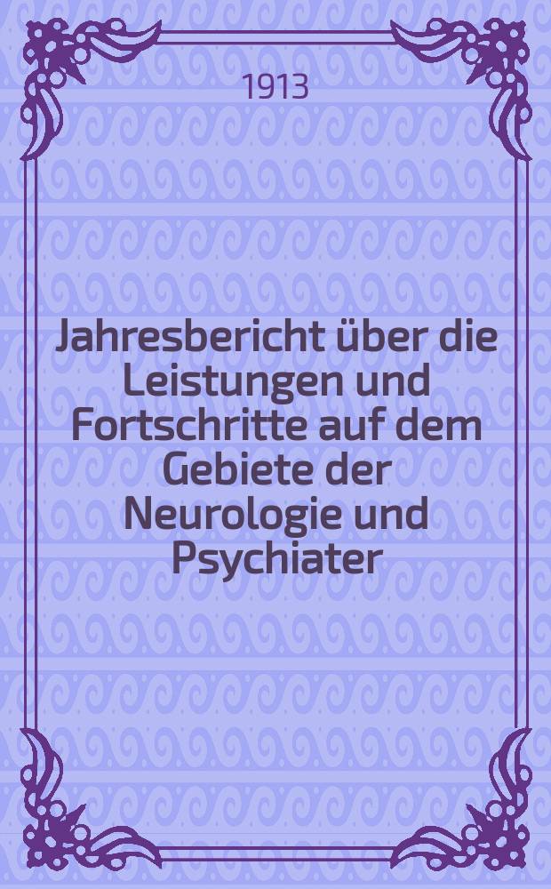 Jahresbericht über die Leistungen und Fortschritte auf dem Gebiete der Neurologie und Psychiater : Bericht über das Jahr ... Jg.16 : 1912