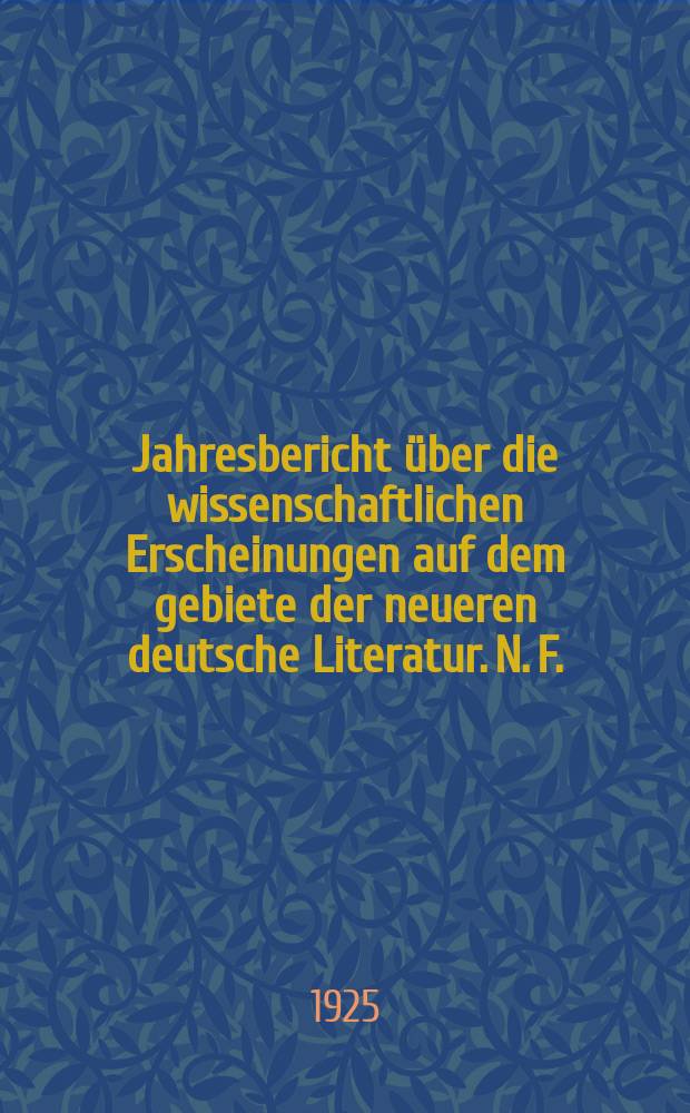 Jahresbericht über die wissenschaftlichen Erscheinungen auf dem gebiete der neueren deutsche Literatur. N. F. : Hrsg. von der Literaturarchiv- Gesellschaft in Berlin