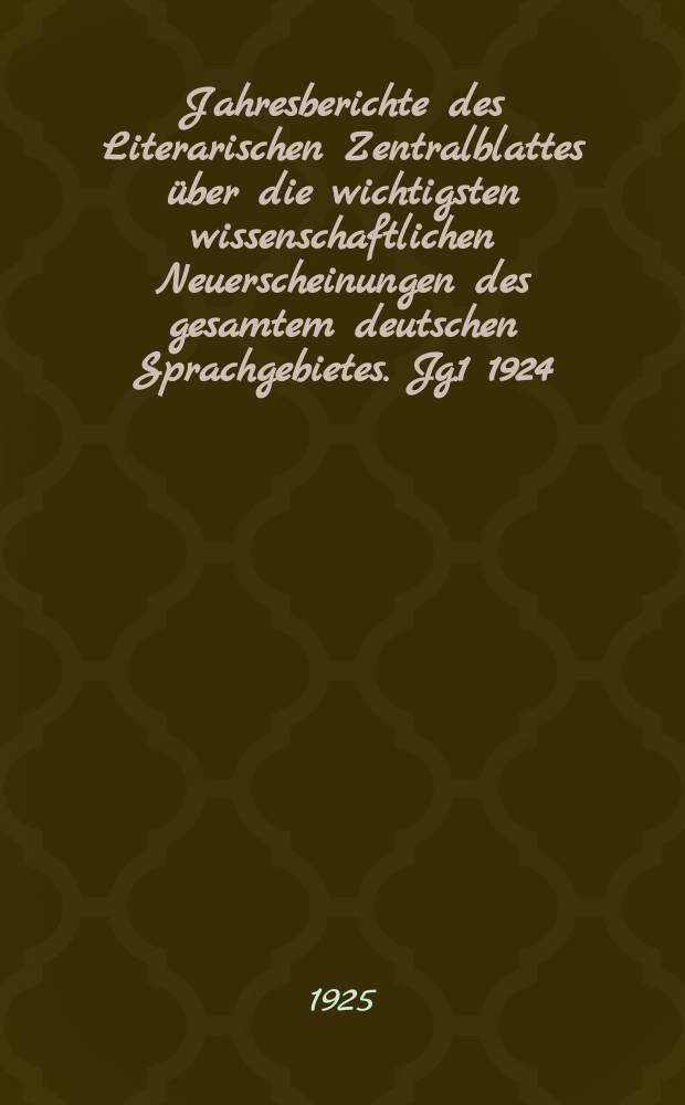 Jahresberichte des Literarischen Zentralblattes über die wichtigsten wissenschaftlichen Neuerscheinungen des gesamtem deutschen Sprachgebietes. Jg.1 1924, Bd.1 : (Buch- und Schriftwesen. Bibliothekswesen)
